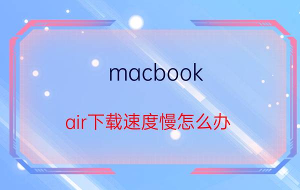 macbook air下载速度慢怎么办 MacBookAir内存不足很不够啊怎么办？